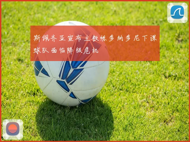 斯佩齐亚宣布主教练多纳多尼下课球队面临降级危机